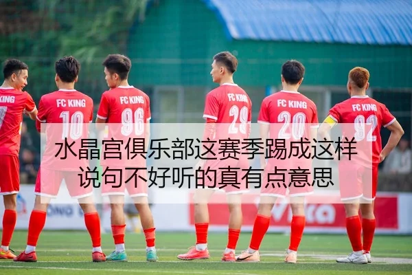 水晶宫俱乐部这赛季踢成这样 说句不好听的真有点意思