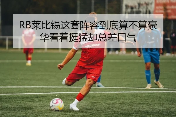 RB莱比锡这套阵容到底算不算豪华看着挺猛却总差口气
