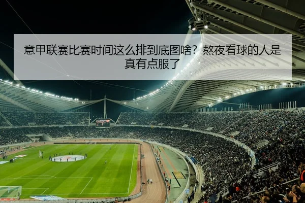 意甲联赛比赛时间这么排到底图啥？熬夜看球的人是真有点服了
