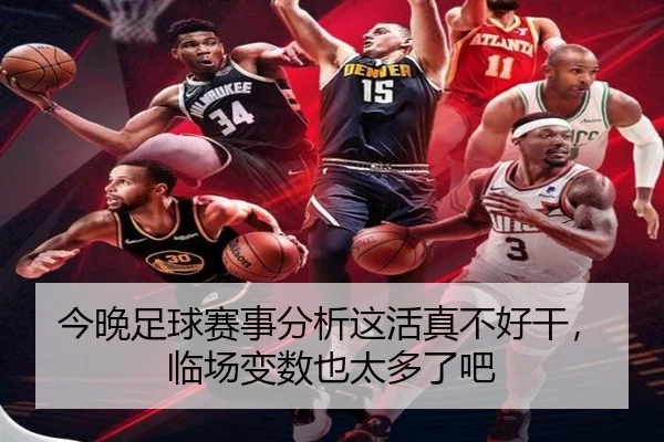 今晚足球赛事分析这活真不好干，临场变数也太多了吧