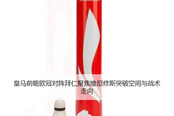 皇马前瞻欧冠对阵拜仁聚焦维尼修斯突破空间与战术走向