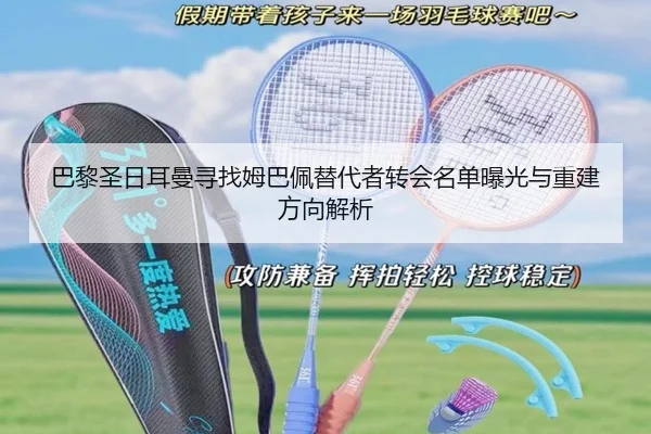 巴黎圣日耳曼寻找姆巴佩替代者转会名单曝光与重建方向解析