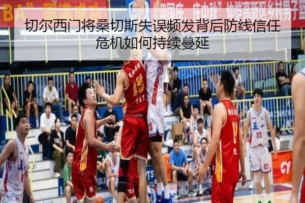 切尔西门将桑切斯失误频发背后防线信任危机如何持续蔓延