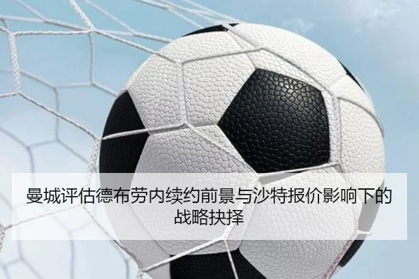 曼城评估德布劳内续约前景与沙特报价影响下的战略抉择