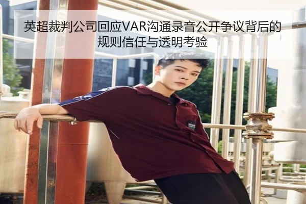 英超裁判公司回应VAR沟通录音公开争议背后的规则信任与透明考验
