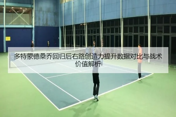 多特蒙德桑乔回归后右路创造力提升数据对比与战术价值解析