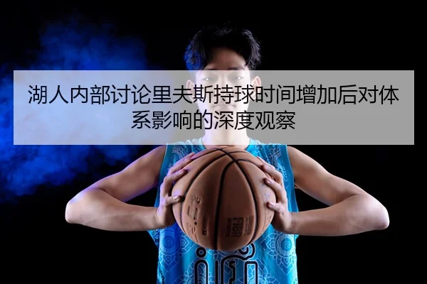 湖人内部讨论里夫斯持球时间增加后对体系影响的深度观察