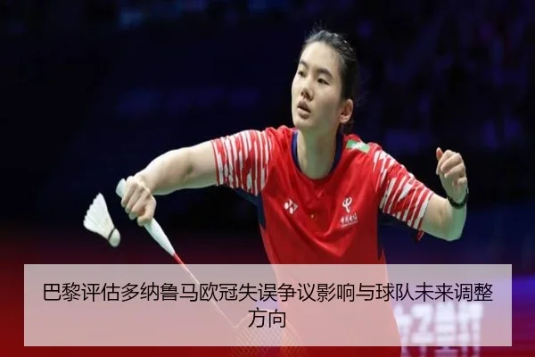 巴黎评估多纳鲁马欧冠失误争议影响与球队未来调整方向