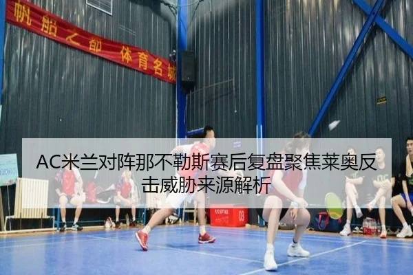 AC米兰对阵那不勒斯赛后复盘聚焦莱奥反击威胁来源解析