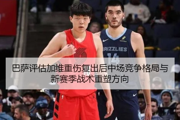 巴萨评估加维重伤复出后中场竞争格局与新赛季战术重塑方向