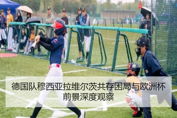 德国队穆西亚拉维尔茨共存困局与欧洲杯前景深度观察