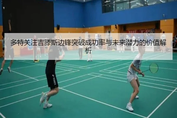 多特关注吉滕斯边锋突破成功率与未来潜力的价值解析