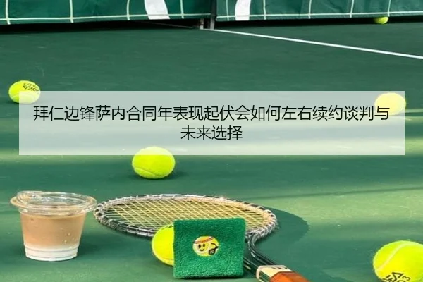 拜仁边锋萨内合同年表现起伏会如何左右续约谈判与未来选择