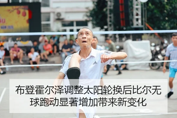 布登霍尔泽调整太阳轮换后比尔无球跑动显著增加带来新变化
