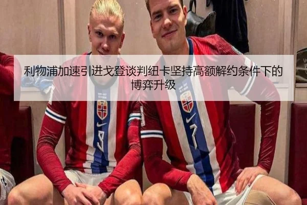 利物浦加速引进戈登谈判纽卡坚持高额解约条件下的博弈升级