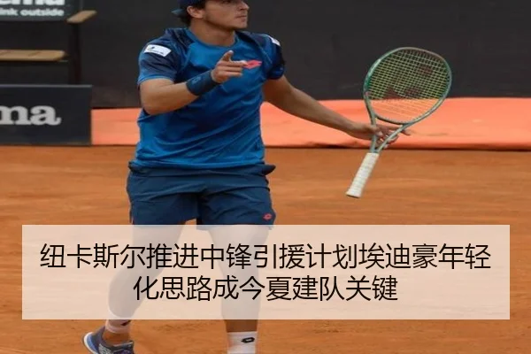 纽卡斯尔推进中锋引援计划埃迪豪年轻化思路成今夏建队关键